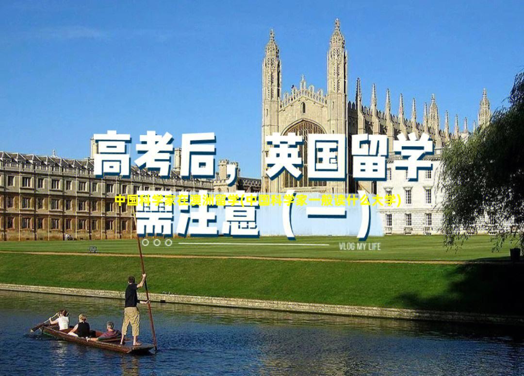 中国科学家在澳洲留学(中国科学家一般读什么大学)