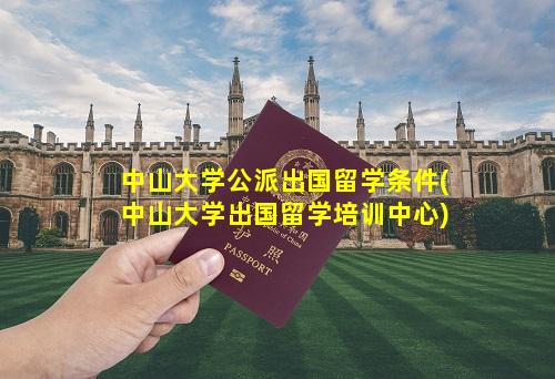 中山大学公派出国留学条件(中山大学出国留学培训中心)