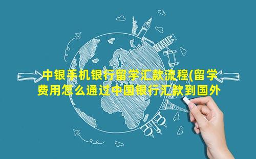 中银手机银行留学汇款流程(留学费用怎么通过中国银行汇款到国外汇款)