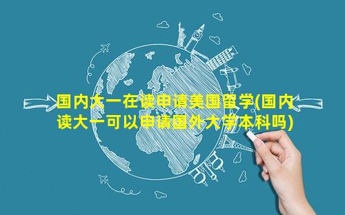 国内大一在读申请美国留学(国内读大一可以申请国外大学本科吗)