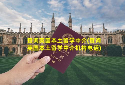 查询英国本土留学中介(查询英国本土留学中介机构电话)