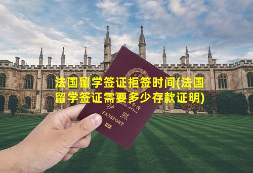 法国留学签证拒签时间(法国留学签证需要多少存款证明)