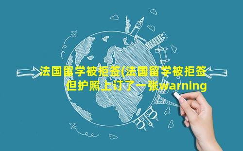 法国留学被拒签(法国留学被拒签但护照上订了一张warning)