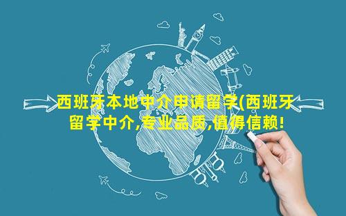 西班牙本地中介申请留学(西班牙留学中介,专业品质,值得信赖!)